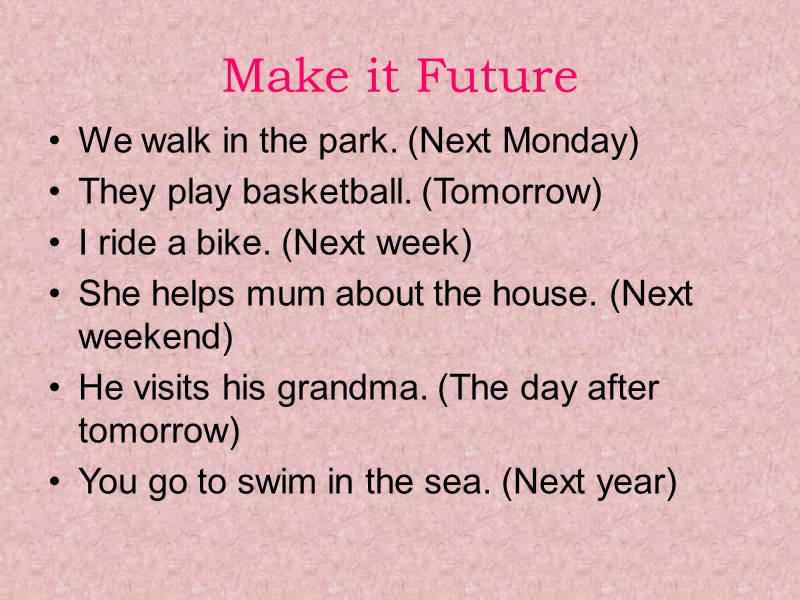 Make it Future We walk in the park. (Next Monday) They play basketball. (Tomorrow)